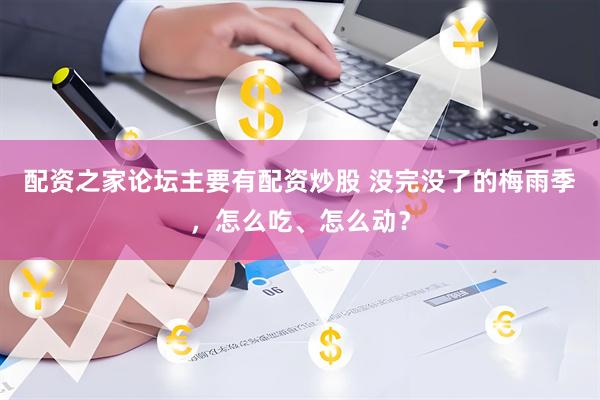 配资之家论坛主要有配资炒股 没完没了的梅雨季，怎么吃、怎么动？