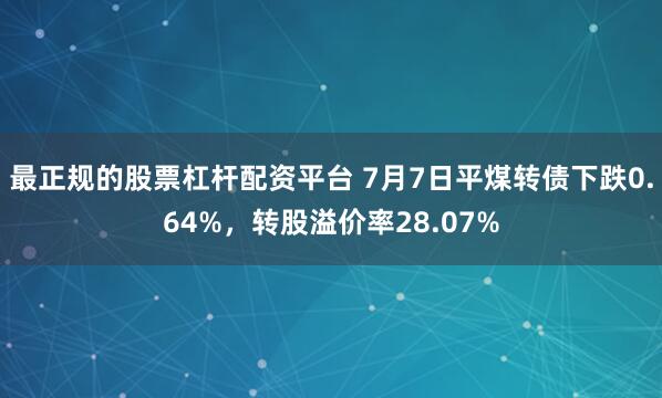 最正规的股票杠杆配资平台 7月7日平煤转债下跌0.64%，转股溢价率28.07%
