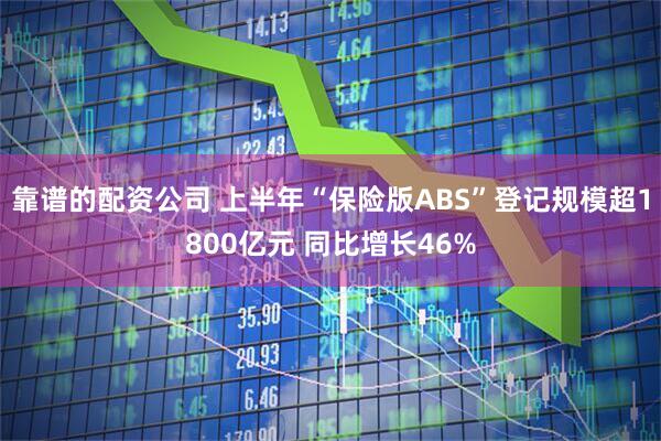靠谱的配资公司 上半年“保险版ABS”登记规模超1800亿元 同比增长46%