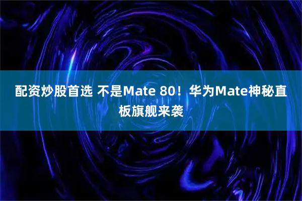 配资炒股首选 不是Mate 80！华为Mate神秘直板旗舰来袭
