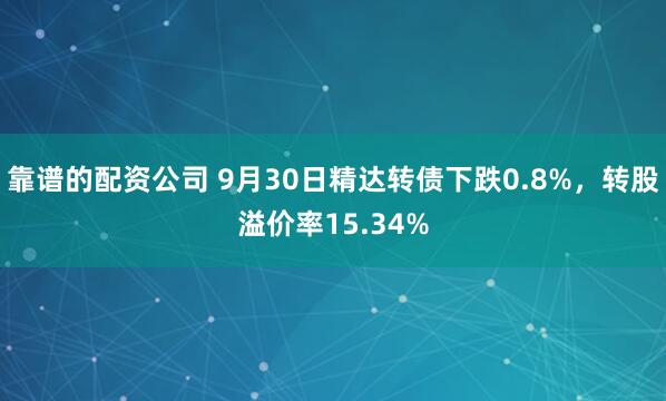 靠谱的配资公司 9月30日精达转债下跌0.8%，转股溢价率15.34%