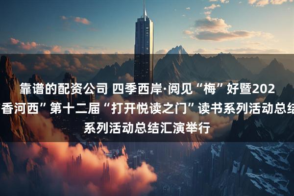 靠谱的配资公司 四季西岸·阅见“梅”好暨2025年度“书香河西”第十二届“打开悦读之门”读书系列活动总结汇演举行