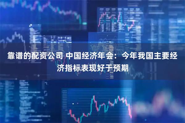靠谱的配资公司 中国经济年会：今年我国主要经济指标表现好于预期