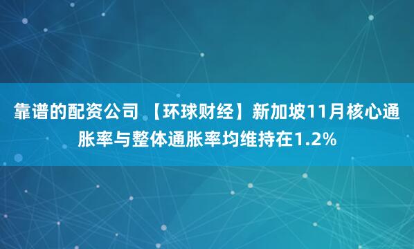 靠谱的配资公司 【环球财经】新加坡11月核心通胀率与整体通胀率均维持在1.2%